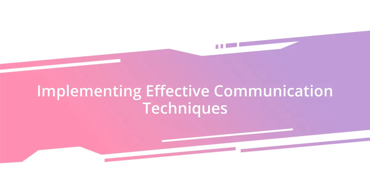 Implementing Effective Communication Techniques