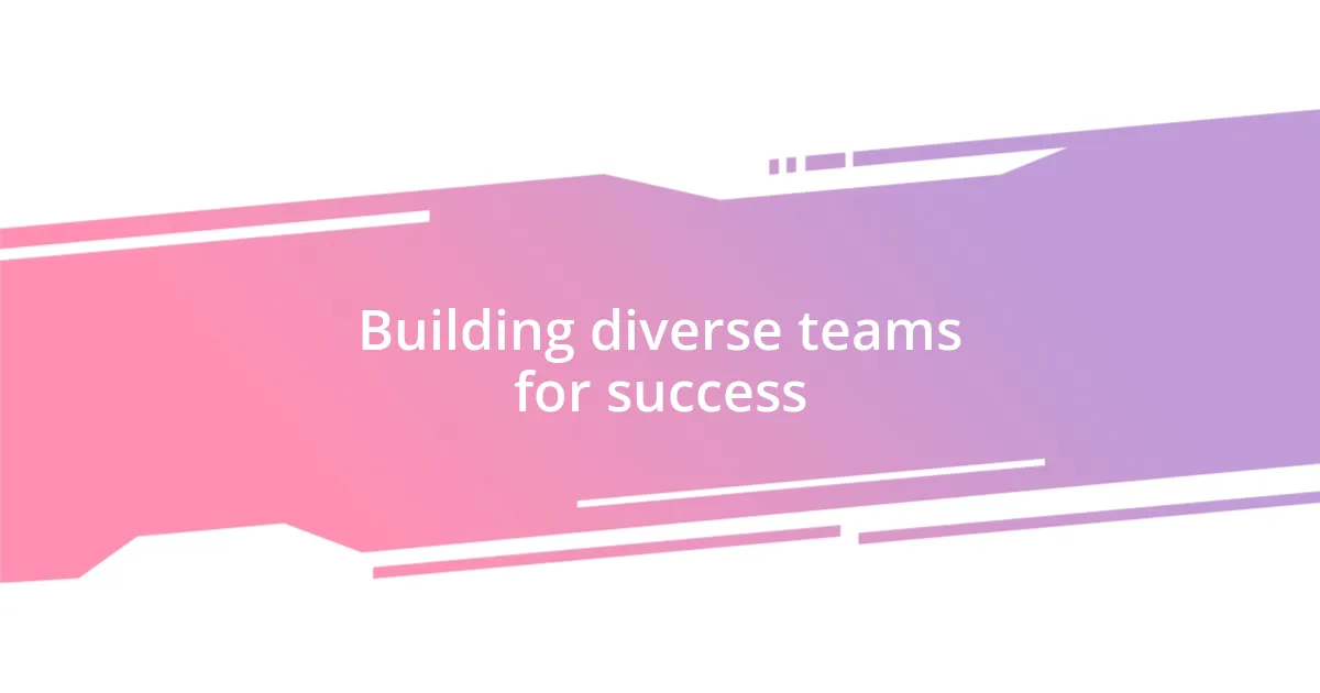 Building diverse teams for success